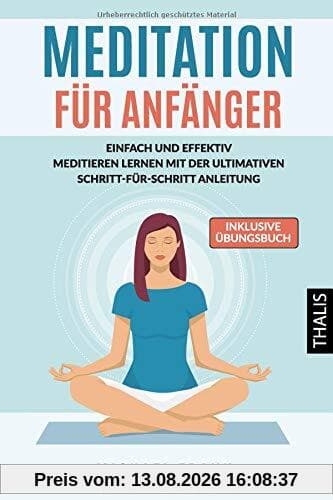 MEDITATION: Meditation für Anfänger und Skeptiker - Einfach & effektiv meditieren lernen mit der ultimativen Schritt-für-Schritt Anleitung und den besten Meditationstechniken (inkl. Übungsbuch)