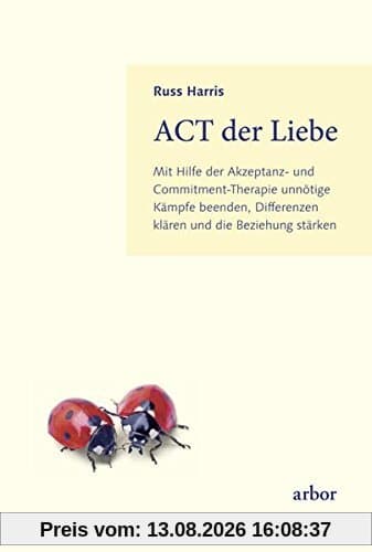 ACT der Liebe: Mit Hilfe der Akzeptanz- und Commitment-Therapie unnötige Kämpfe beenden, Differenzen klären und die Beziehung stärken