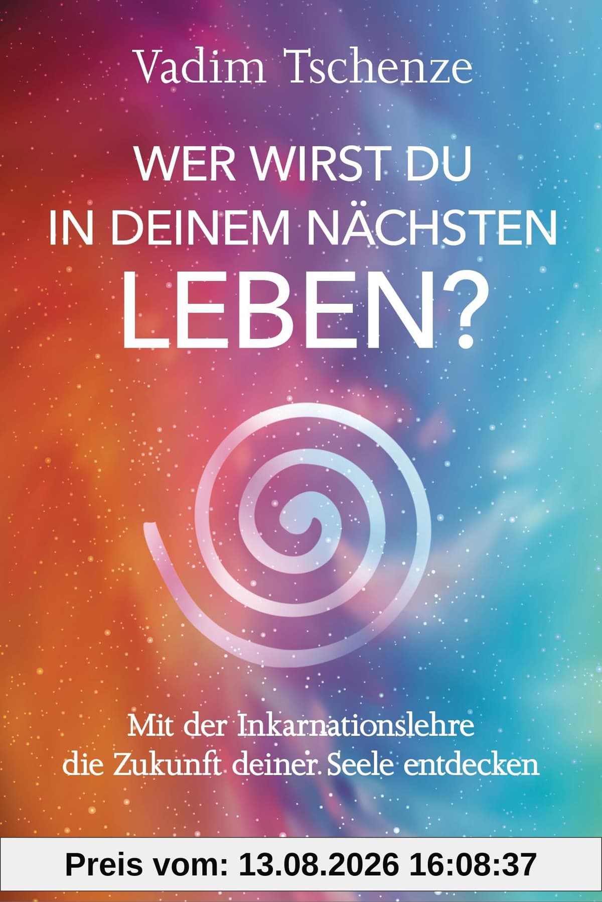 Wer wirst du in deinem nächsten Leben? -: Mit der Inkarnationslehre die Zukunft deiner Seele entdecken - Umfassendes Expertenwissen gepaart mit persönlichen Erfahrungen