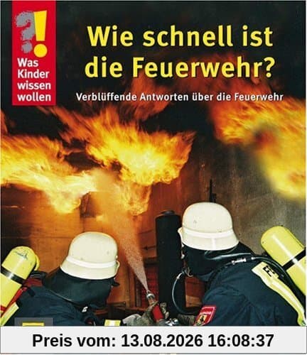 Was Kinder wissen wollen. Wie schnell ist die Feuerwehr? Verblüffende Antworten über die Feuerwehr