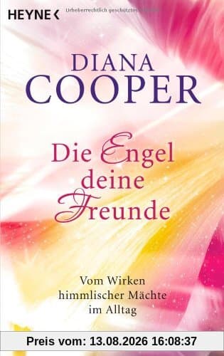 Die Engel, deine Freunde: Vom Wirken himmlischer Mächte im Alltag