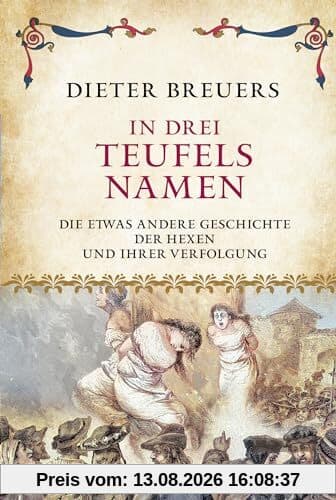 In drei Teufels Namen: Die etwas andere Geschichte der Hexen und ihrer Verfolgung