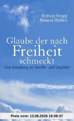 Glaube der nach Freiheit schmeckt: Eine Einladung an Zweifler und Skeptiker