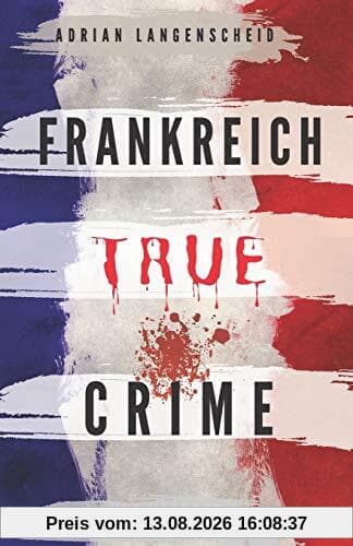 Frankreich True Crime Wahre Verbrechen – Echte Kriminalfälle: Ein erschütterndes Portrait menschlicher Abgründe.