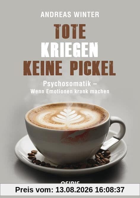 Tote kriegen keine Pickel: Psychosomatik - Wenn Emotionen krank machen