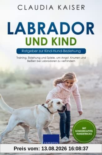Labrador und Kind - Ratgeber zur Kind-Hund-Beziehung: Training, Erziehung und Spiele, um Angst, Knurren und Beißen bei Labradoren zu verhindern