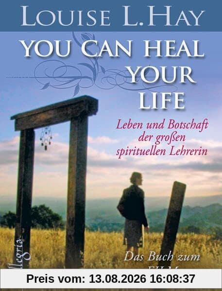 You Can Heal Your Life: Leben und Botschaft der großen spirituellen Lehrerin