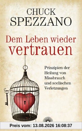 Dem Leben wieder vertrauen: Prinzipien der Heilung von Mißbrauch und seelischen Verletzungen