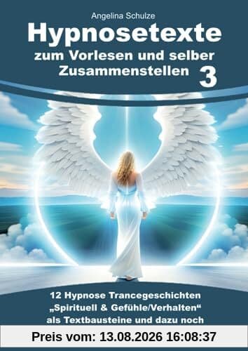 Hypnosetexte zum Vorlesen und selber Zusammenstellen 3: 12 Hypnose Trancegeschichten „Spirituell & Gefühle/Verhalten“ als Textbausteine und dazu noch 1 Einleitung, Vertiefung und Ausleitung