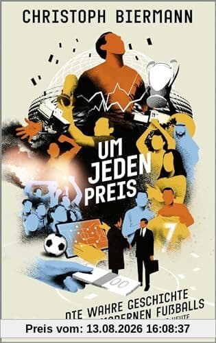 Um jeden Preis: Die wahre Geschichte des modernen Fußballs von 1992 bis heute | Ausgezeichnet als »Fußballbuch des Jahres 2023«