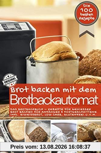 Brot backen mit dem Brotbackautomat DAS ORIGINAL: Das Brotbackbuch - Rezepte für Genießer - Brot backen für Anfänger & Fortgeschrittene inkl. ... u.v.m. (Backen - die besten Rezepte)