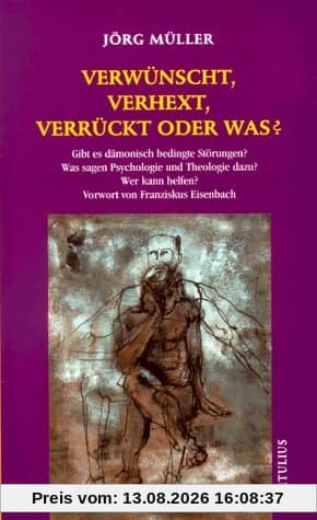 Verwünscht, verhext, verrückt oder was?: Gibt es dämonisch bedingte Störungen? Was sagen Psychologie und Theologie dazu? Wer kann helfen?