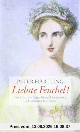 Liebste Fenchel!: Das Leben der Fanny Hensel-Mendelssohn in Etüden und Intermezzi