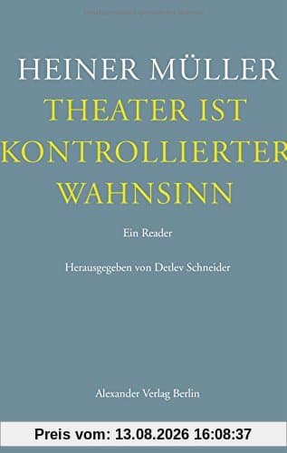 Theater ist kontrollierter Wahnsinn: Ein Reader. Texte zum Theater