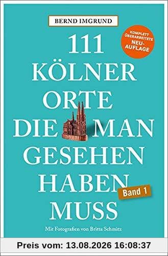 111 Kölner Orte, die man gesehen haben muss: Reiseführer, Neuauflage (111 Orte ...)