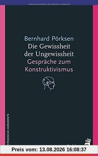 Die Gewissheit der Ungewissheit: Gespräche zum Konstruktivismus (Systemische Horizonte)
