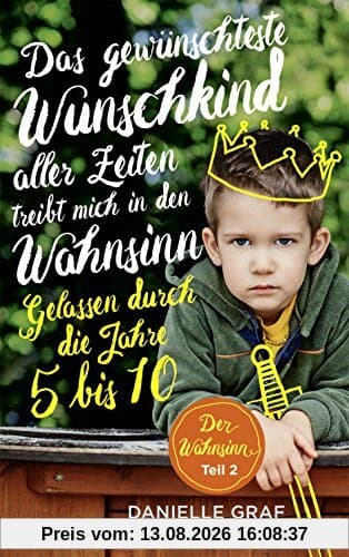 Das gewünschteste Wunschkind aller Zeiten treibt mich in den Wahnsinn: Gelassen durch die Jahre 5 bis 10