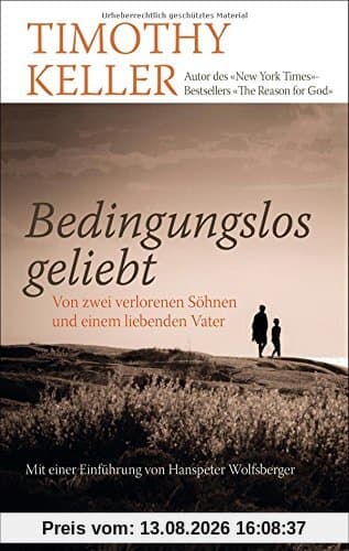 Bedingungslos geliebt: Von zwei verlorenen Söhnen und einem liebenden Vater