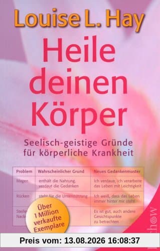 Heile deinen Körper: Seelisch-geistige Gründe für körperliche Krankheit