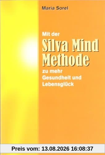 Mit der Silva Mind Methode zu mehr Gesundheit und Lebensglück: Eine praktische Anleitung zur effektiveren Nutzung der rechten, kreativen Gehirnhälfte