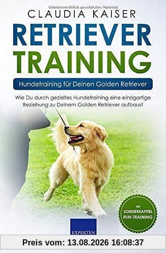 Retriever Training – Hundetraining für Deinen Golden Retriever: Wie Du durch gezieltes Hundetraining eine einzigartige Beziehung zu Deinem Golden Retriever aufbaust (Retriever Band, Band 2)