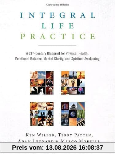 Integral Life Practice: A 21st-Century Blueprint for Physical Health, Emotional Balance, Mental Clarity, and Spiritual Awakening