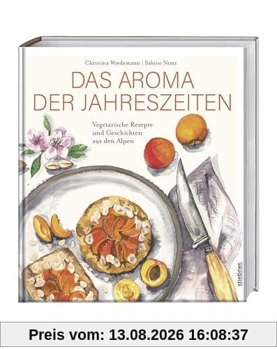 Das Aroma der Jahreszeiten: Vegetarische Rezepte und Geschichten aus den Alpen. Vegetarisches Kochbuch für saisonales Kochen mit dem Geschmack aus den Alpen. Die Alpenküche als Kochbuch für Vegetarier