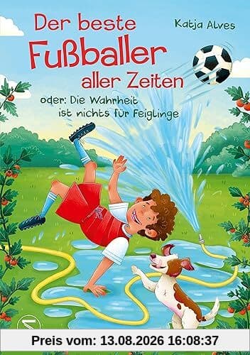 Der beste Fußballer aller Zeiten oder: Die Wahrheit ist nichts für Feiglinge: Über große Träume und Selbstbestimmung - ein Kinderroman ab 10