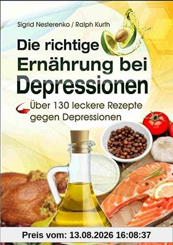 Die richtige Ernährung bei Depressionen: Über 130 leckere Rezepte gegen Depressionen