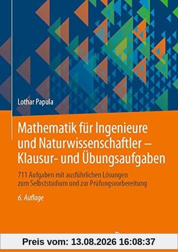Mathematik für Ingenieure und Naturwissenschaftler - Klausur- und Übungsaufgaben: 711 Aufgaben mit ausführlichen Lösungen zum Selbststudium und zur Prüfungsvorbereitung
