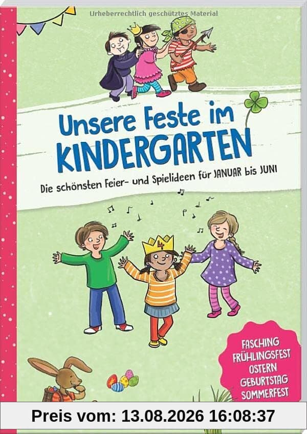 Unsere Feste im Kindergarten - Die schönsten Feier- und Spielideen für Januar bis Juni: Fasching, Frühlingsfest, Ostern, Geburtstag, Sommerfest (Die Praxisreihe für Kindergarten und Kita)