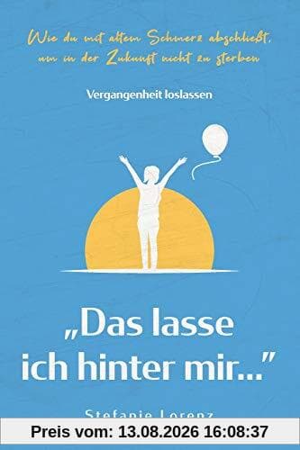 Vergangenheit loslassen: „Das lasse ich hinter mir…” - Wie du mit altem Schmerz abschließt, um in der Zukunft nicht zu sterben