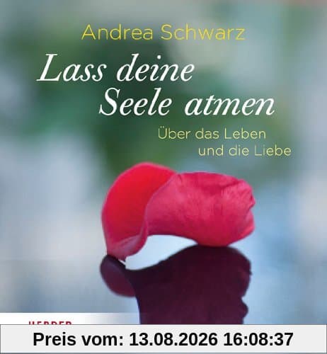 Lass deine Seele atmen: Über das Leben und die Liebe
