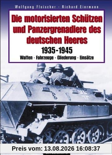 Die motorisierten Schützen und Panzergrenadiere des deutschen Heeres: 1935-1945 - Waffen, Fahrzeuge, Gliederung, Einsätze