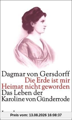 Die Erde ist mir Heimat nicht geworden: Das Leben der Karoline von Günderrode