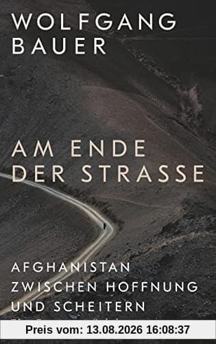 Am Ende der Straße: Afghanistan zwischen Hoffnung und Scheitern. Eine Reportage