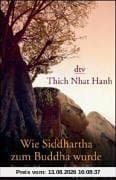 Wie Siddhartha zum Buddha wurde: Eine Einführung in den Buddhismus