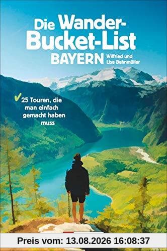 Die Wander-Bucket-List Bayern. 25 Touren, die man einfach gemacht haben muss. Der Wanderführer für alle Wanderfreunde. Die Touren-Highlights aus ganz Bayern in einem Buch. Mit GPS-Tracks zum Download