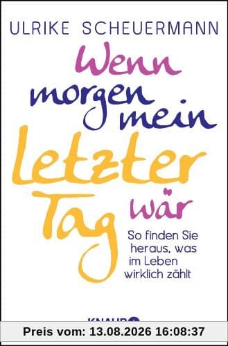 Wenn morgen mein letzter Tag wär: So finden Sie heraus, was im Leben wirklich zählt