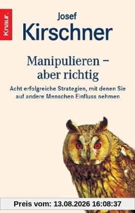 Manipulieren - aber richtig: Acht erfolgreiche Strategien, mit denen Sie auf andere Menschen Einfluß nehmen