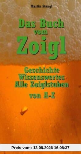 Das Buch vom Zoigl: Geschichte, Wissenswertes, alle Zoiglstuben von A - Z