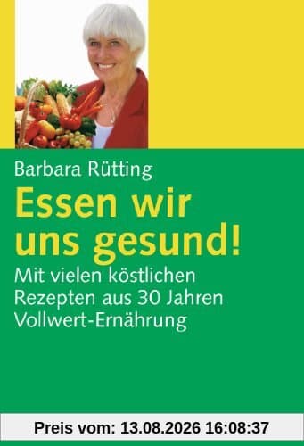 Essen wir uns gesund!: Mit vielen köstlichen Rezepten aus 30 Jahren Vollwert-Ernährung: Mit vielen köstlichen Rezepten aus 30 Jahren Vollwert-Erfahrung