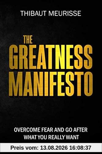 The Greatness Manifesto: Overcome Fear and Go After What You Really Want