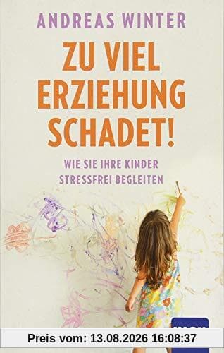 Zu viel Erziehung schadet!: Wie Sie Ihre Kinder stressfrei begleiten
