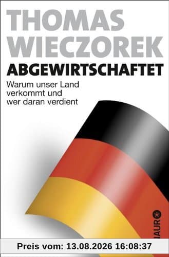 Abgewirtschaftet: Warum unser Land verkommt und wer daran verdient