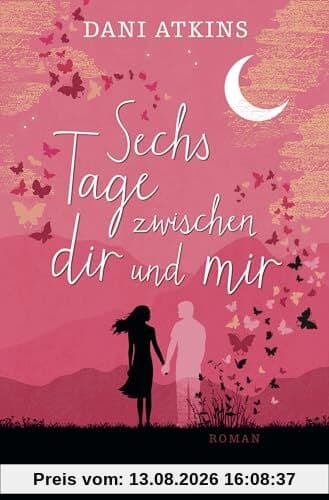 Sechs Tage zwischen dir und mir: Roman | Ein romantischer und spannender Roman aus der Feder der Bestsellerautorin Dani Atkins