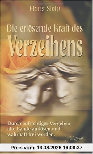 Die erlösende Kraft des Verzeihens: Durch aufrichtiges Vergeben alte Bande auflösen und wahrhaft frei werden