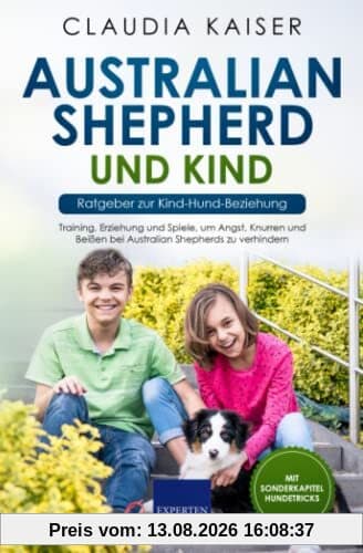 Australian Shepherd und Kind - Ratgeber zur Kind-Hund-Beziehung: Training, Erziehung und Spiele, um Angst, Knurren und Beißen bei Australian Shepherds zu verhindern