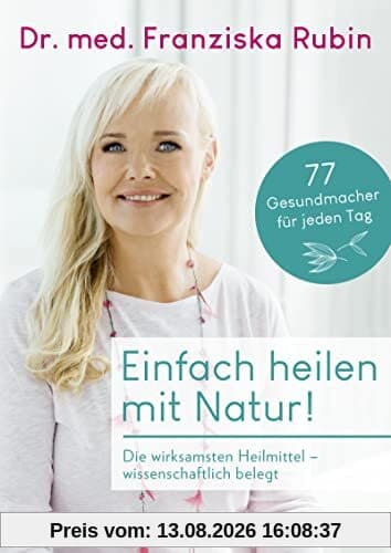 Einfach heilen mit Natur!: Die wirksamsten Heilmittel – wissenschaftlich belegt | 77 Gesundmacher für jeden Tag - einfache Anwendungen, praktische Tipps, gesunde Rezepte