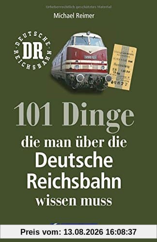 Reichsbahn: 101 Dinge, die man über die Deutsche Reichsbahn wissen muss. Eisenbahngeschichte der DDR. Nachschlagewerk der DDR-Bahn. Für Eisenbahnfans und Ostalgiker.